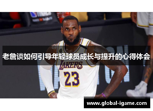 老詹谈如何引导年轻球员成长与提升的心得体会