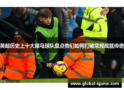 英超历史上十大黑马球队盘点他们如何打破常规成就传奇