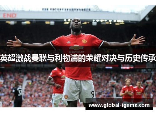 英超激战曼联与利物浦的荣耀对决与历史传承