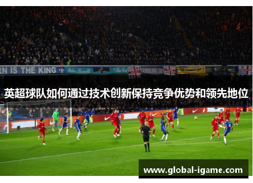 英超球队如何通过技术创新保持竞争优势和领先地位