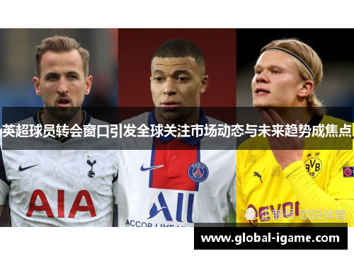 英超球员转会窗口引发全球关注市场动态与未来趋势成焦点