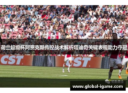 荷兰超级杯阿贾克斯传控战术解析塔迪奇关键表现助力夺冠
