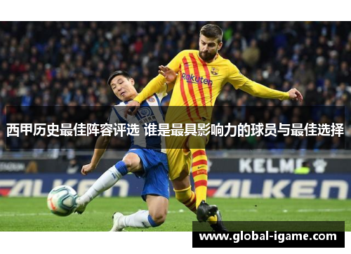 西甲历史最佳阵容评选 谁是最具影响力的球员与最佳选择