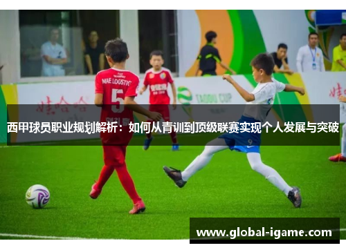 西甲球员职业规划解析：如何从青训到顶级联赛实现个人发展与突破