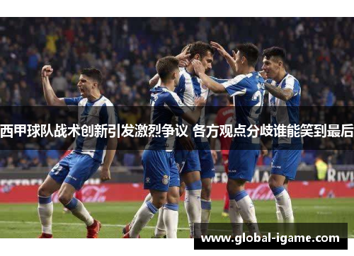 西甲球队战术创新引发激烈争议 各方观点分歧谁能笑到最后