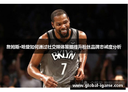 詹姆斯·哈登如何通过社交媒体策略提升粉丝品牌忠诚度分析