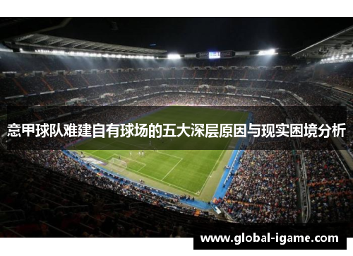 意甲球队难建自有球场的五大深层原因与现实困境分析