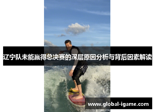 辽宁队未能赢得总决赛的深层原因分析与背后因素解读
