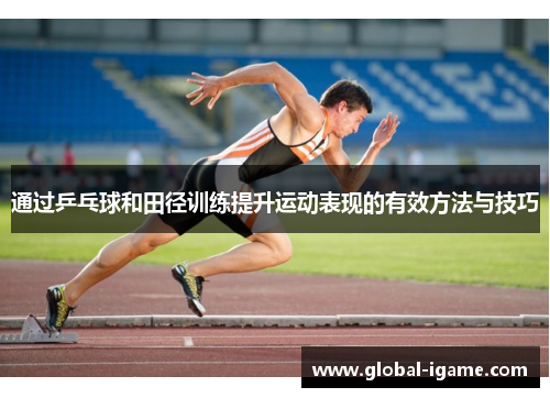 通过乒乓球和田径训练提升运动表现的有效方法与技巧