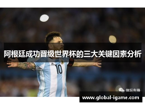 阿根廷成功晋级世界杯的三大关键因素分析
