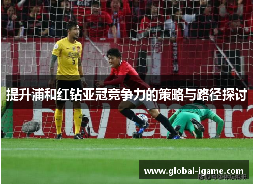 提升浦和红钻亚冠竞争力的策略与路径探讨