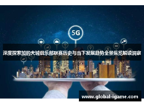 深度探索加的夫城俱乐部联赛历史与当下发展趋势全景纵览解读洞察 深度探索加的夫城俱乐部联赛历史与当下发展趋势全景纵览解读洞察
