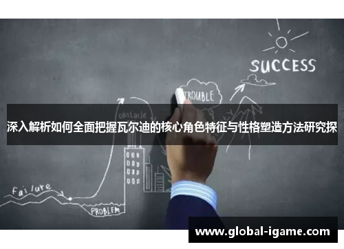深入解析如何全面把握瓦尔迪的核心角色特征与性格塑造方法研究探 深入解析如何全面把握瓦尔迪的核心角色特征与性格塑造方法研究探