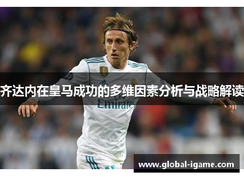 齐达内在皇马成功的多维因素分析与战略解读