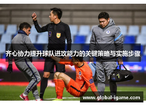齐心协力提升球队进攻能力的关键策略与实施步骤
