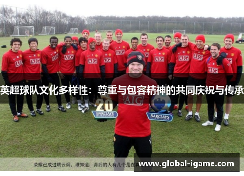 英超球队文化多样性：尊重与包容精神的共同庆祝与传承
