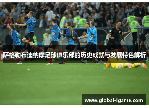 萨格勒布迪纳摩足球俱乐部的历史成就与发展特色解析