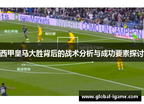 西甲皇马大胜背后的战术分析与成功要素探讨