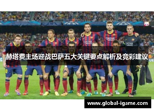 赫塔费主场迎战巴萨五大关键要点解析及竞彩建议