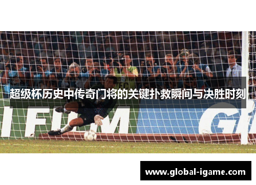 超级杯历史中传奇门将的关键扑救瞬间与决胜时刻