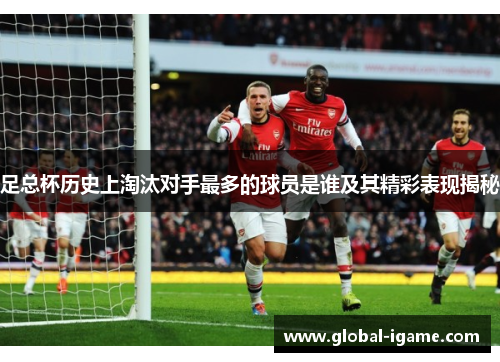 足总杯历史上淘汰对手最多的球员是谁及其精彩表现揭秘