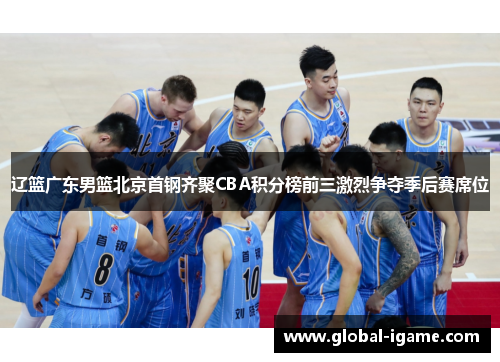 辽篮广东男篮北京首钢齐聚CBA积分榜前三激烈争夺季后赛席位