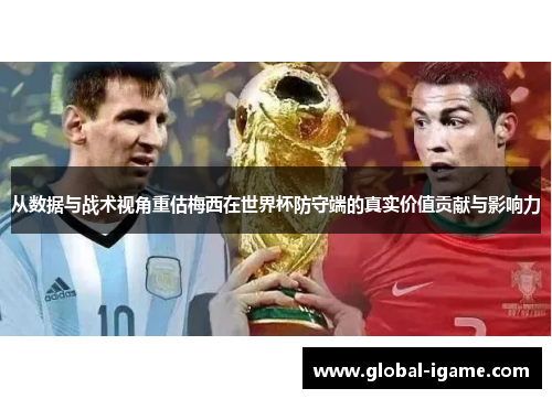 从数据与战术视角重估梅西在世界杯防守端的真实价值贡献与影响力 从数据与战术视角重估梅西在世界杯防守端的真实价值贡献与影响力