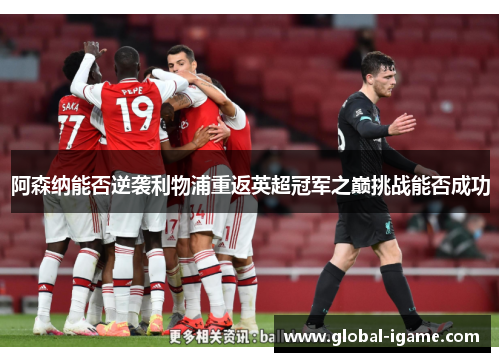 阿森纳能否逆袭利物浦重返英超冠军之巅挑战能否成功