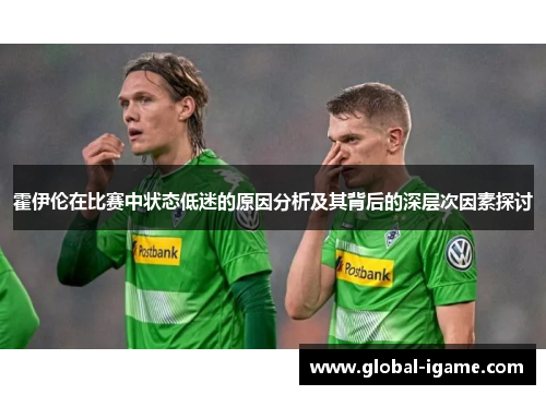 霍伊伦在比赛中状态低迷的原因分析及其背后的深层次因素探讨