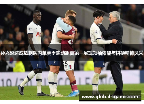 孙兴慜达成热刺队内单赛季跑动距离第一展现领袖体能与拼搏精神风采