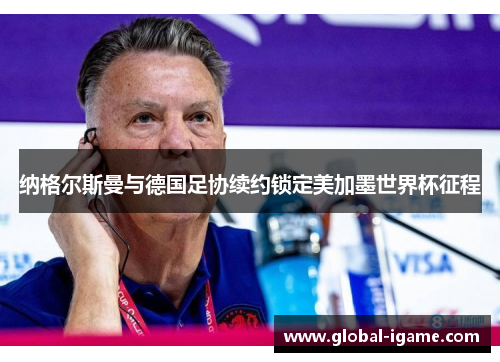 纳格尔斯曼与德国足协续约锁定美加墨世界杯征程 纳格尔斯曼与德国足协续约锁定美加墨世界杯征程