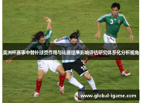 美洲杯赛事中替补球员作用与比赛结果影响评估研究体系化分析视角