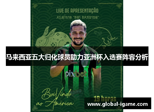 马来西亚五大归化球员助力亚洲杯入选赛阵容分析