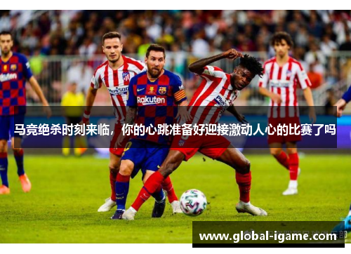 马竞绝杀时刻来临，你的心跳准备好迎接激动人心的比赛了吗