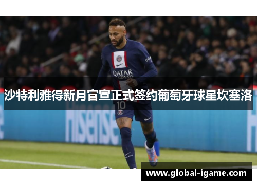 沙特利雅得新月官宣正式签约葡萄牙球星坎塞洛